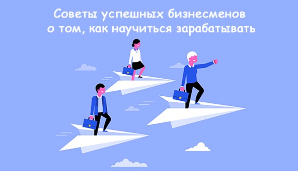 Советы успешных бизнесменов как научиться зарабатывать
